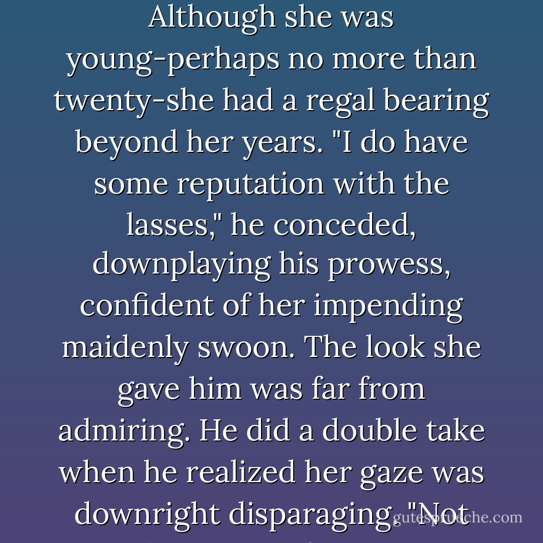 Her eyes narrowed, and her lips parted around a knowing laugh. "Oh. It's you."<br />"Pardon?" He was taken aback. "Do we know each other, lass?" He was quite certain they didn't; he could never have<br />forgotten this woman. The enticing manner in which her lips were currently pursed would have been seared into his<br />memory.<br />"The answer is no. I don't know you. But every other woman in this room does. Duncan Douglas, isn't it?" she said dryly.<br />Duncan studied her face. Although she was young-perhaps no more than twenty-she had a regal bearing beyond her years. "I do have some reputation with the lasses," he conceded, downplaying his prowess, confident of her impending maidenly swoon.<br />The look she gave him was far from admiring. He did a double take when he realized her gaze was downright disparaging.<br />"Not something I care for in a man," she said coolly. "Thank you for your offer, but I'd sooner dance with last week's rushes. They would be less used. Who wants what everyone else has already had?" The words were delivered<br />in a cool, modulated tone, shaped by an odd accent he couldn't place. Quite finished with him, she presented her<br />back and resumed talking to her companion.<br />Duncan was immobilized by shock. - Karen Marie Moning