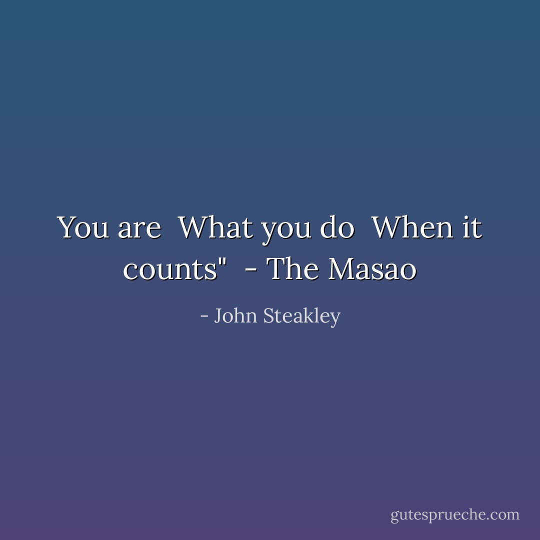 You are<br /> What you do<br /> When it counts"<br /> - The Masao - John Steakley