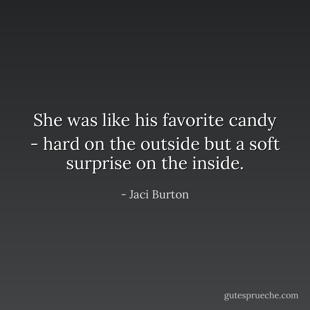 She was like his favorite candy - hard on the outside but a soft surprise on the inside. - Jaci Burton