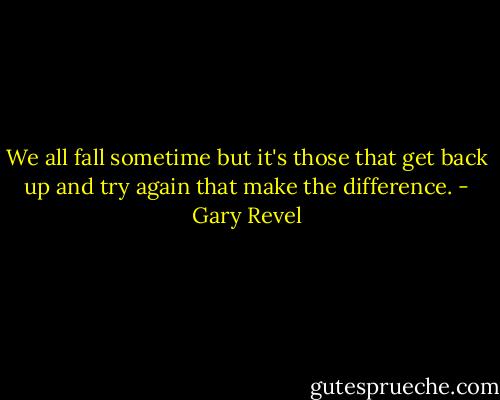 We all fall sometime but it's those that get back up and try again that make the difference. - Gary Revel