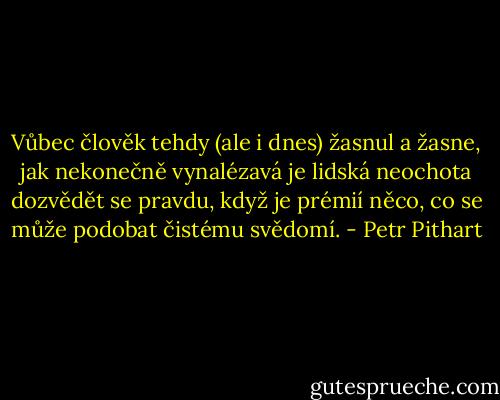 Vůbec člověk tehdy (ale i dnes) žasnul a žasne, jak nekonečně vynalézavá je lidská neochota dozvědět se pravdu, když je prémií něco, co se může podobat čistému svědomí. - Petr Pithart