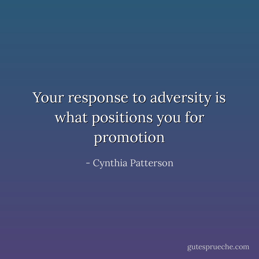 Your response to adversity is what positions you for promotion - Cynthia Patterson