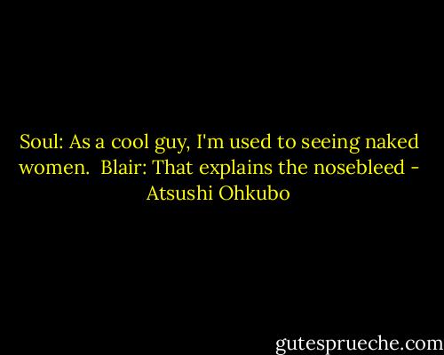 Soul: As a cool guy, I'm used to seeing naked women.<br /><br />Blair: That explains the nosebleed - Atsushi Ohkubo