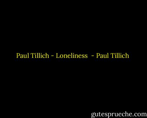 Paul Tillich - Loneliness  - Paul Tillich