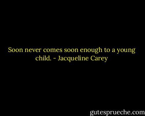 Soon never comes soon enough to a young child. - Jacqueline Carey