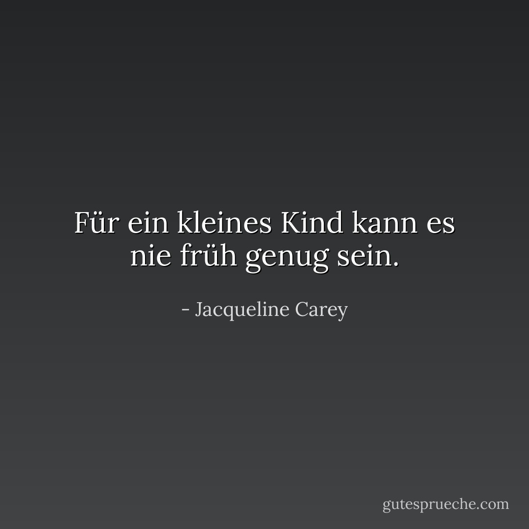 Für ein kleines Kind kann es nie früh genug sein. - Jacqueline Carey<