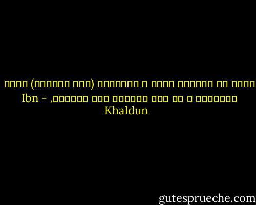 اعلم أن الدنيا كلها و أحوالها (عند الشارع) مطية للآخرة، و من فقد المطية فقد الوصول. - Ibn Khaldun