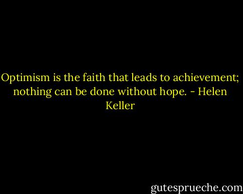Optimism is the faith that leads to achievement; nothing can be done without hope. - Helen Keller