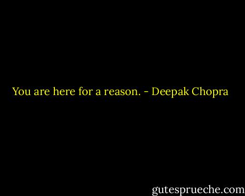 You are here for a reason. - Deepak Chopra