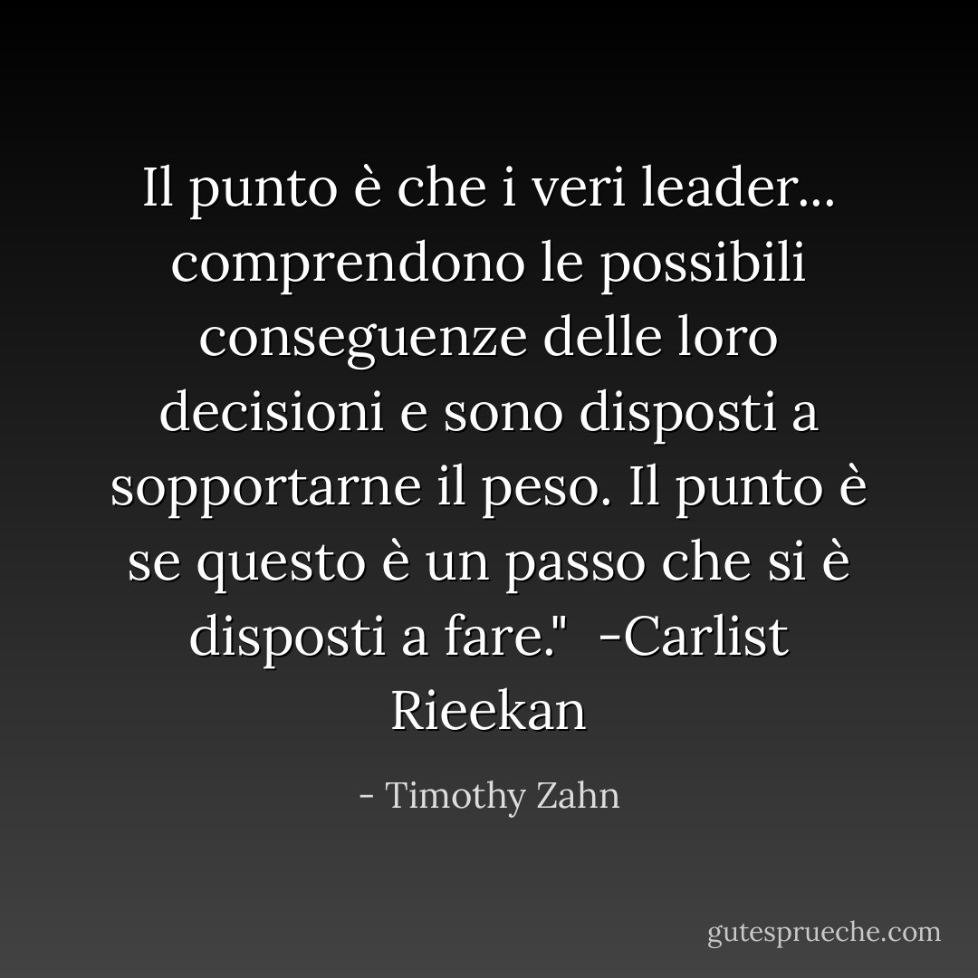 Il punto è che i veri leader... comprendono le possibili conseguenze delle loro decisioni e sono disposti a sopportarne il peso. Il punto è se questo è un passo che si è disposti a fare."<br /><br />-Carlist Rieekan - Timothy Zahn