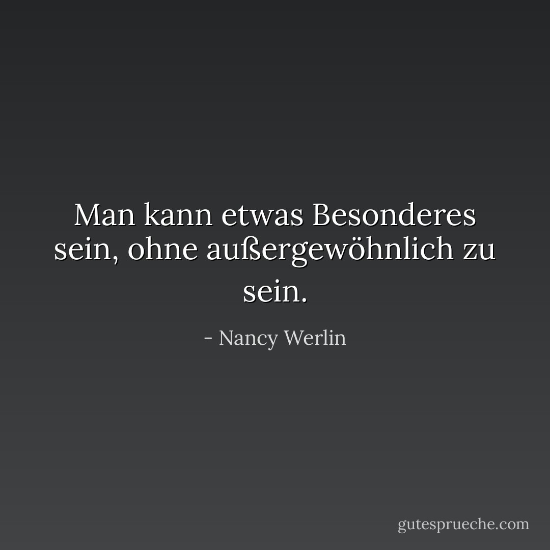 Man kann etwas Besonderes sein, ohne außergewöhnlich zu sein. - Nancy Werlin<