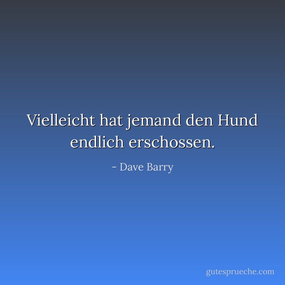 Vielleicht hat jemand den Hund endlich erschossen. - Dave Barry<