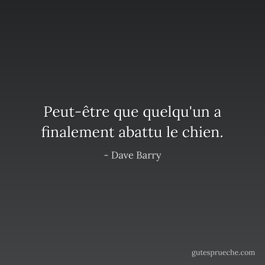 Peut-être que quelqu'un a finalement abattu le chien. - Dave Barry