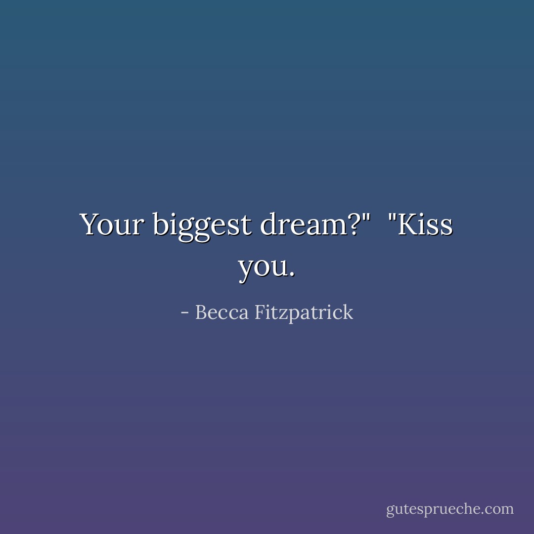 Your biggest dream?"<br /><br />"Kiss you. - Becca Fitzpatrick