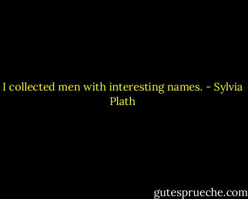 I collected men with interesting names. - Sylvia Plath