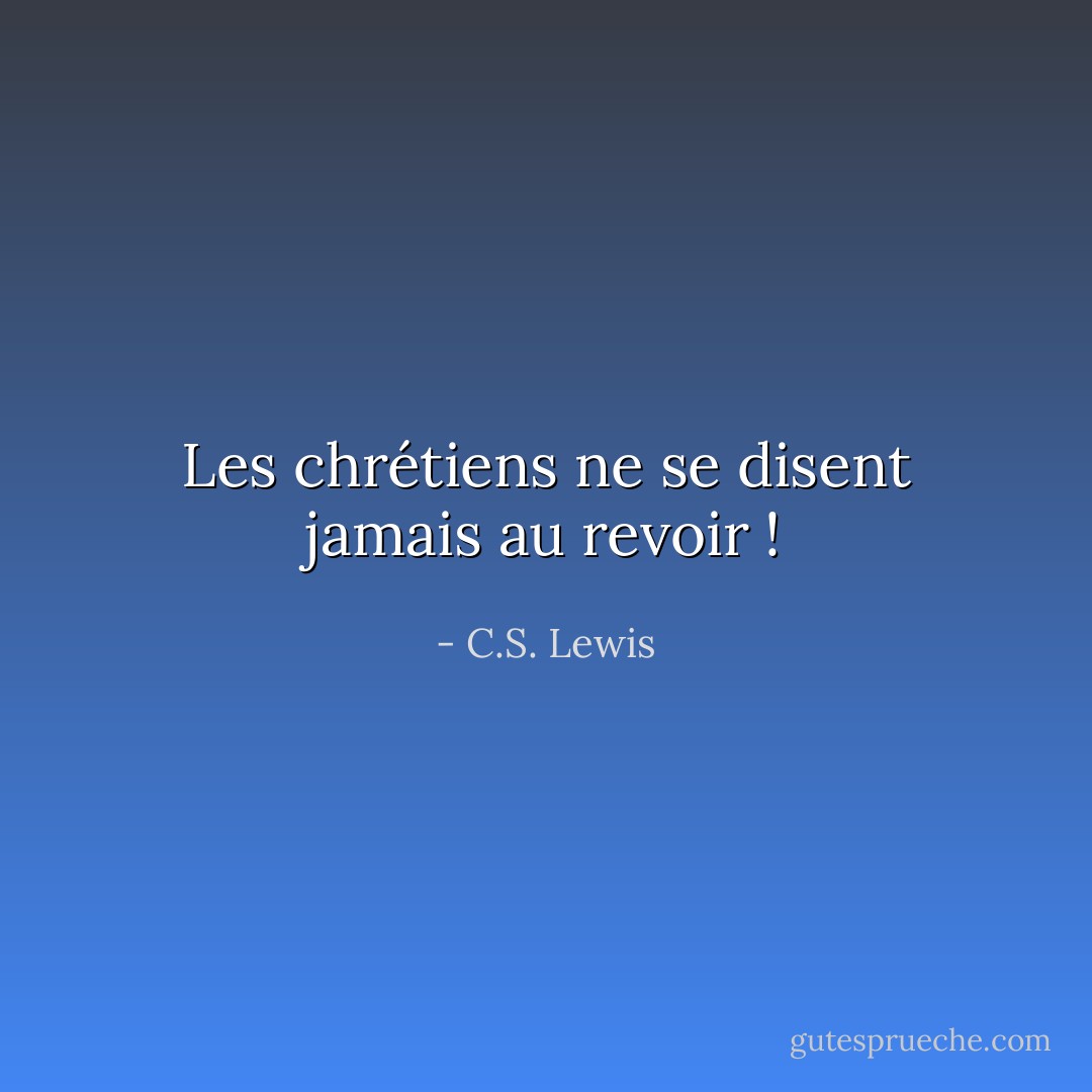 Les chrétiens ne se disent jamais au revoir ! - C.S. Lewis