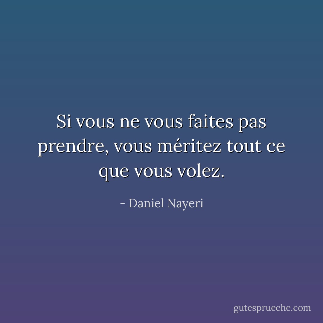 Si vous ne vous faites pas prendre, vous méritez tout ce que vous volez. - Daniel Nayeri