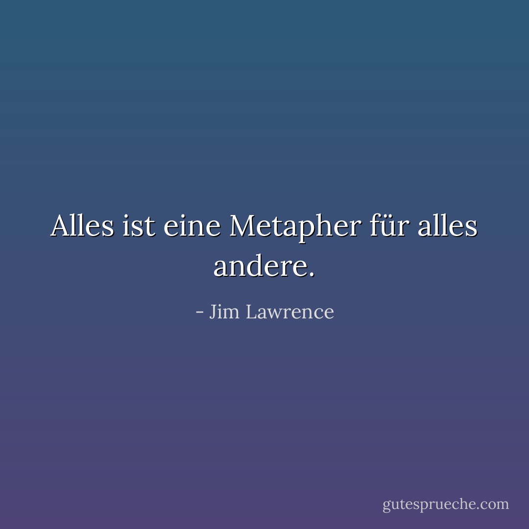 Alles ist eine Metapher für alles andere. - Jim Lawrence<