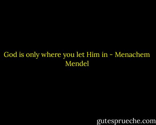 God is only where you let Him in - Menachem Mendel