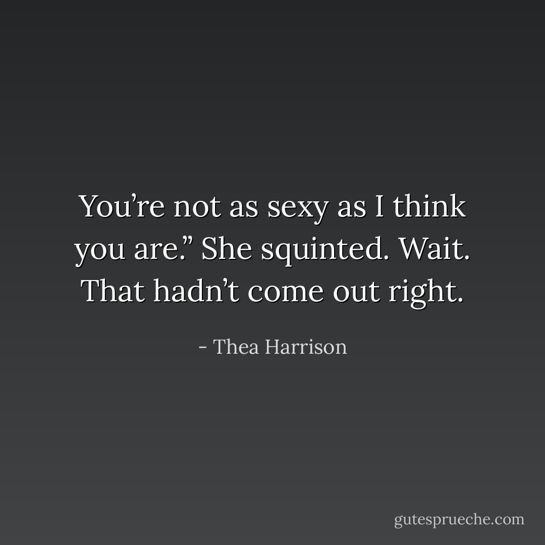 You’re not as sexy as I think you are.” She squinted. Wait. That hadn’t come out right. - Thea Harrison