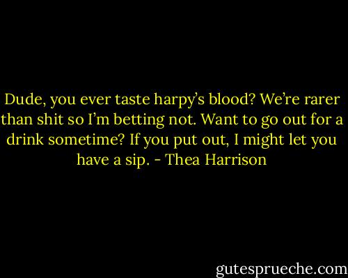 Dude, you ever taste harpy’s blood? We’re rarer than shit so I’m betting not. Want to go out for a drink sometime? If you put out, I might let you have a sip. - Thea Harrison