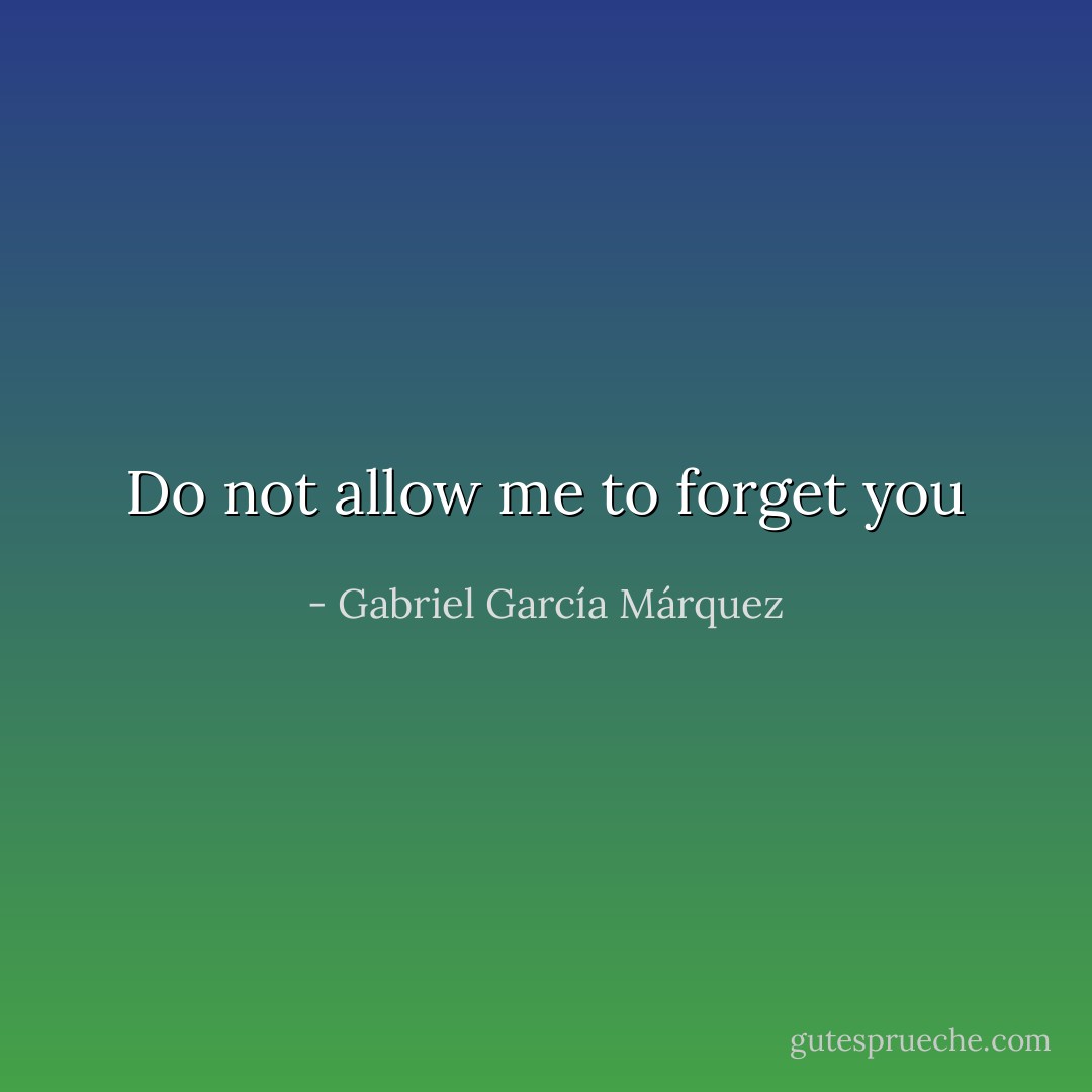 Do not allow me to forget you - Gabriel García Márquez
