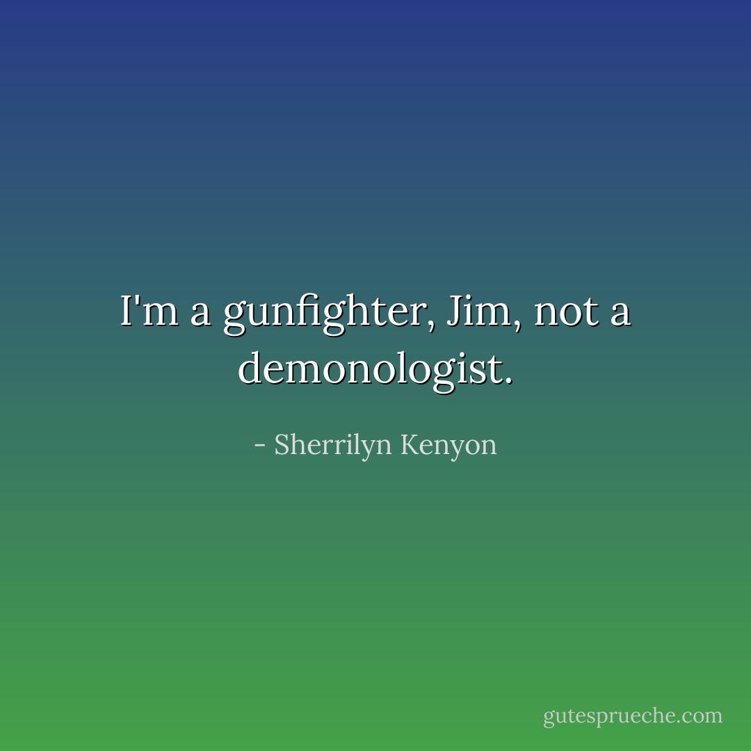 I'm a gunfighter, Jim, not a demonologist. - Sherrilyn Kenyon