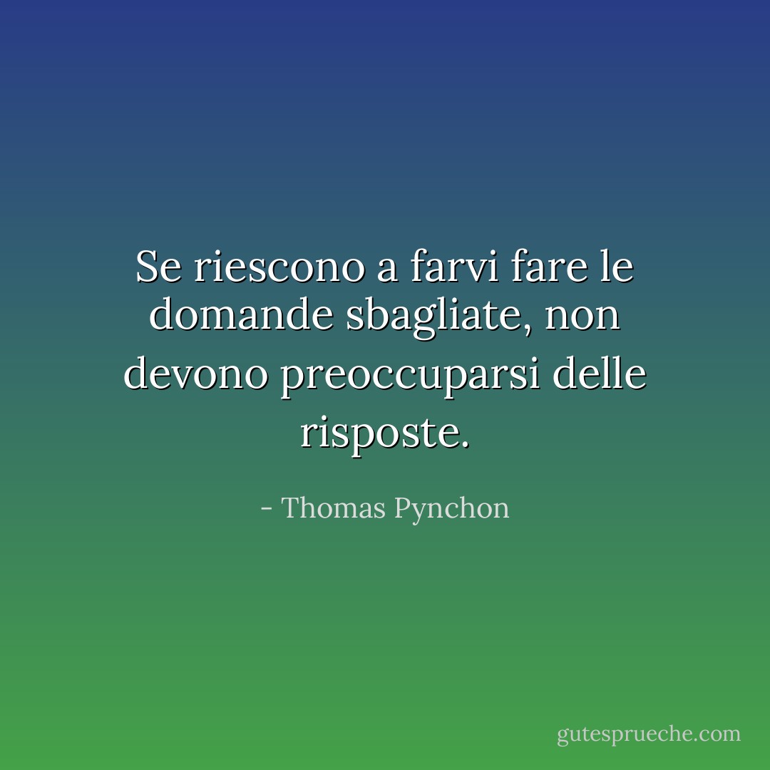 Se riescono a farvi fare le domande sbagliate, non devono preoccuparsi delle risposte. - Thomas Pynchon