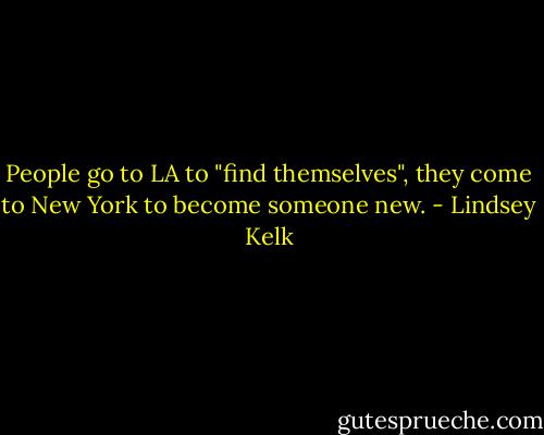 People go to LA to "find themselves", they come to New York to become someone new. - Lindsey Kelk