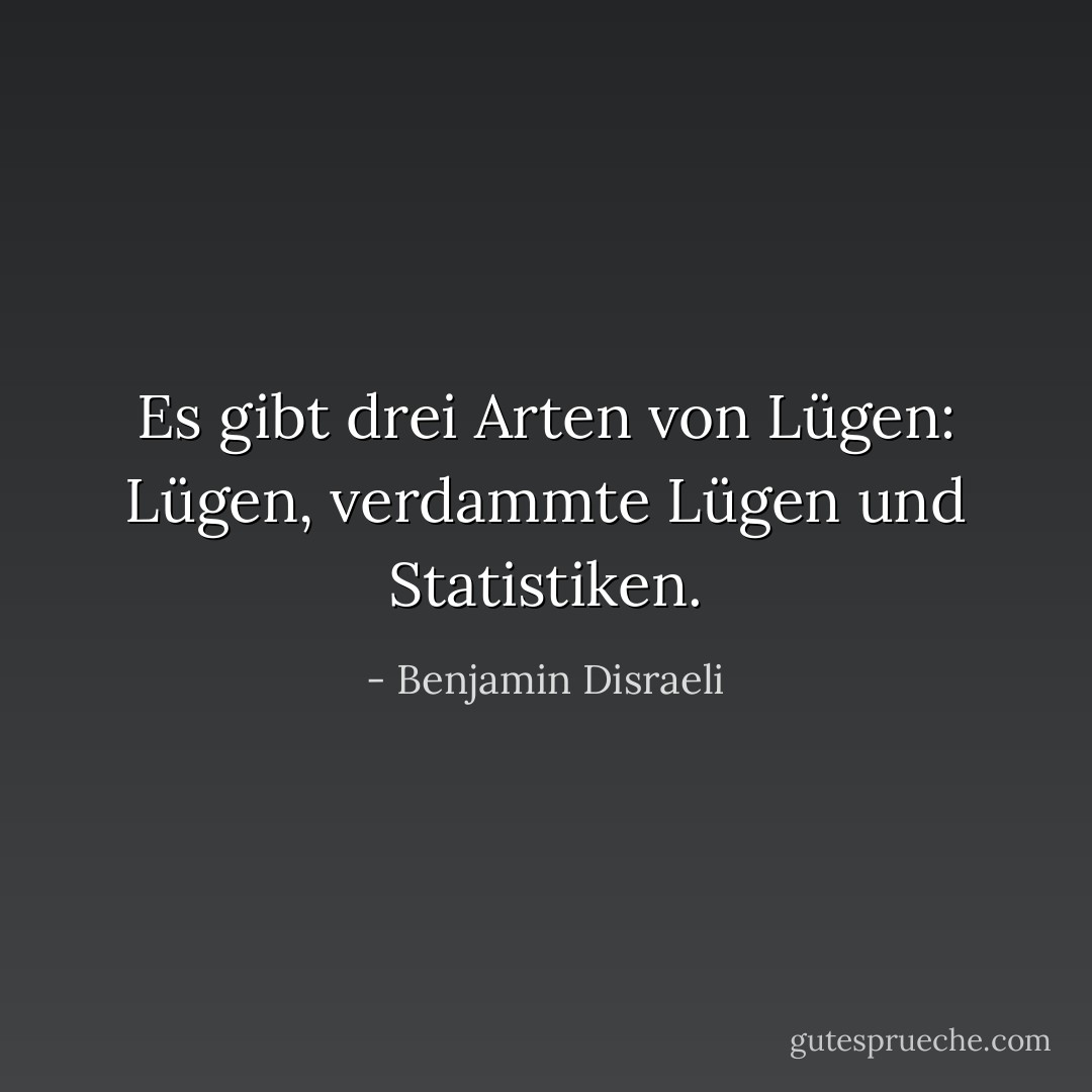 Es gibt drei Arten von Lügen: Lügen, verdammte Lügen und Statistiken. - Benjamin Disraeli<