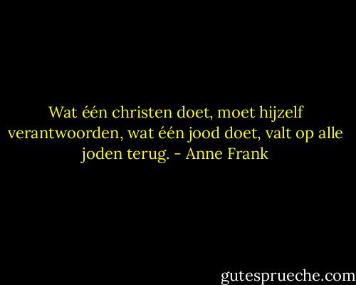 Wat één christen doet, moet hijzelf verantwoorden, wat één jood doet, valt op alle joden terug. - Anne Frank