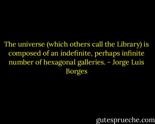 The universe (which others call the Library) is composed of an indefinite, perhaps infinite number of hexagonal galleries. - Jorge Luis Borges