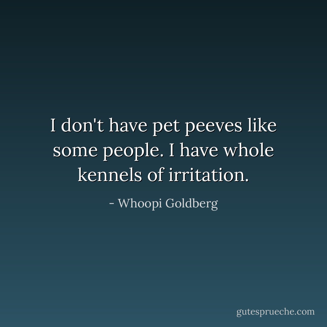 I don't have pet peeves like some people. I have whole kennels of irritation. - Whoopi Goldberg