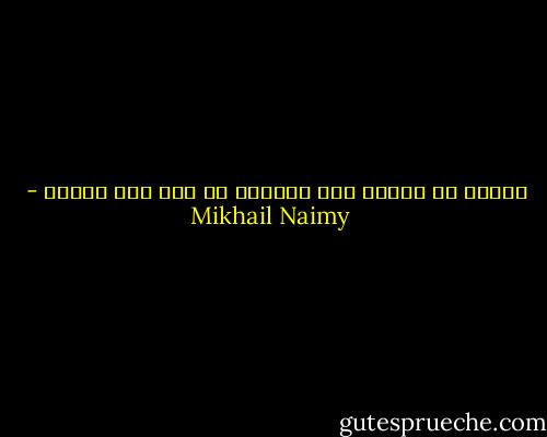 الهرب من الوجع إلى اللّذة هو وجه آخر للوجع - Mikhail Naimy