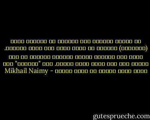 قد يندسل الستار على القليل أو الكثير منها (الذاكرة) ولكنّه لا يمحو نقطة مما وراء الستار.<br />مهما يكن الستار كثيفا وثقيلا فلابدّ من يوم ترفعه فيه عين اليد التي سدلته. أما "الوسيط" فقد يكون كلمة عابرة أو شيئا تافها - Mikhail Naimy