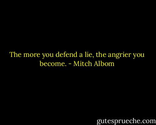 The more you defend a lie, the angrier you become. - Mitch Albom