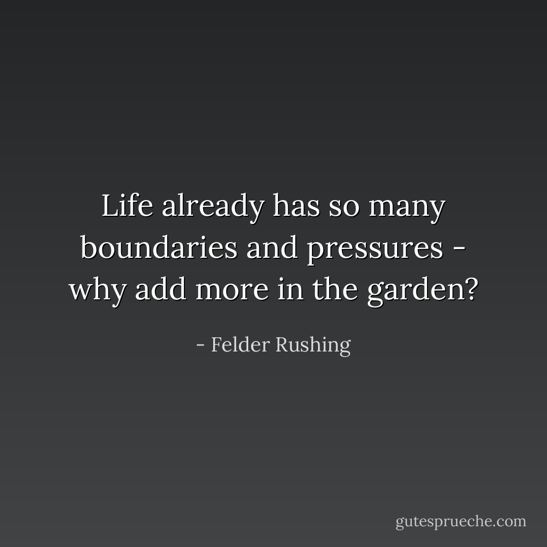 Life already has so many boundaries and pressures - why add more in the garden? - Felder Rushing