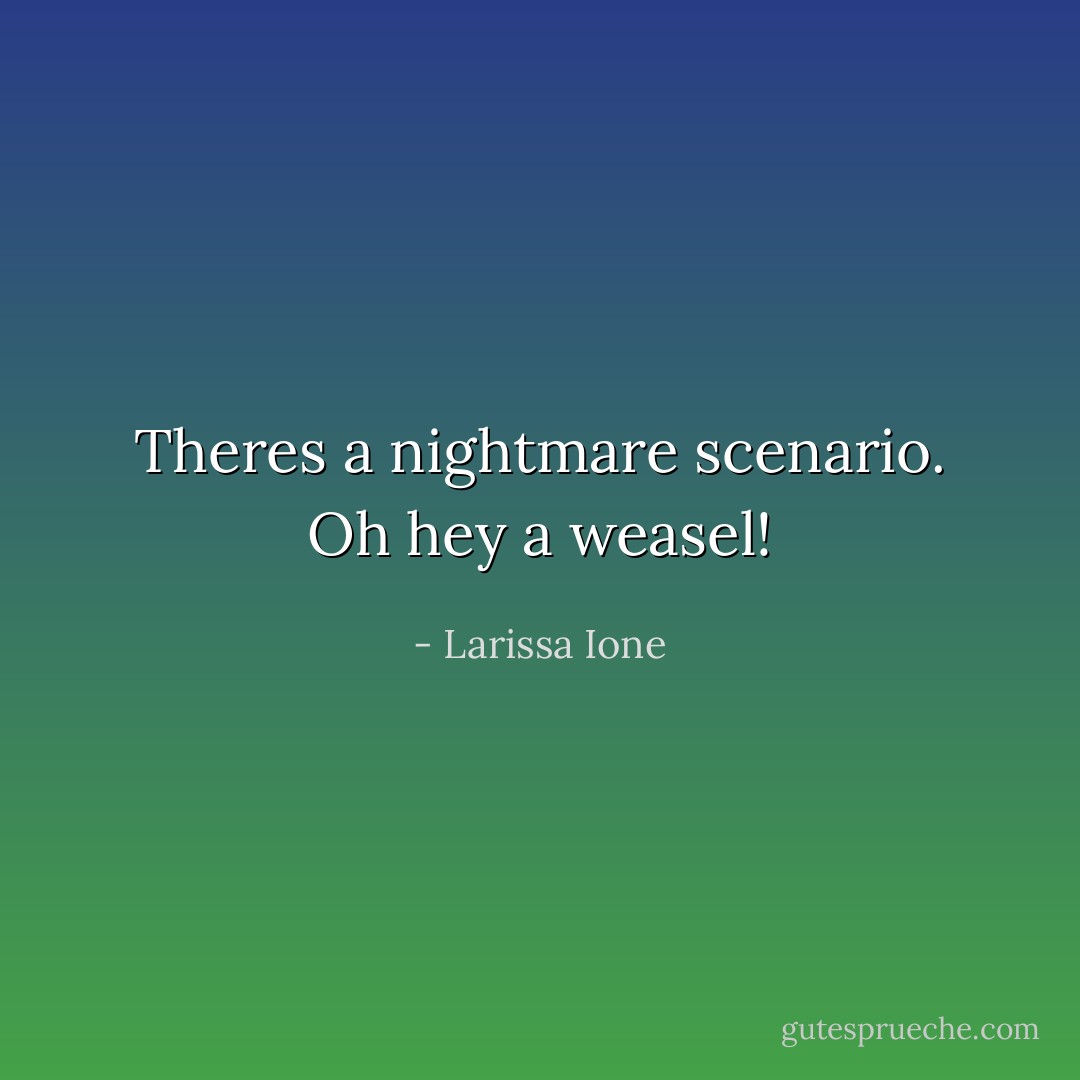 Theres a nightmare scenario. Oh hey a weasel! - Larissa Ione