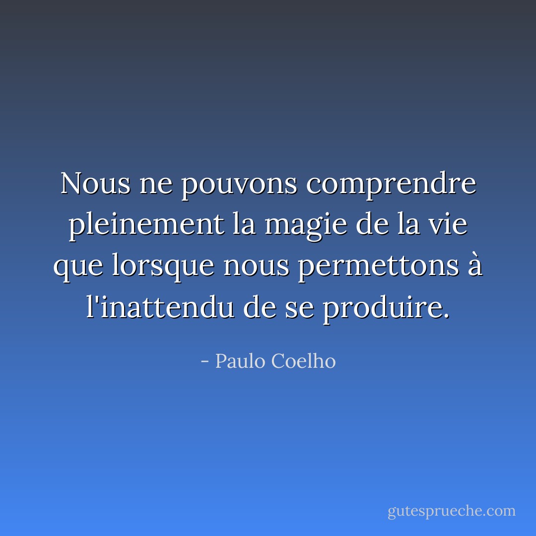 Nous ne pouvons comprendre pleinement la magie de la vie que lorsque nous permettons à l'inattendu de se produire. - Paulo Coelho