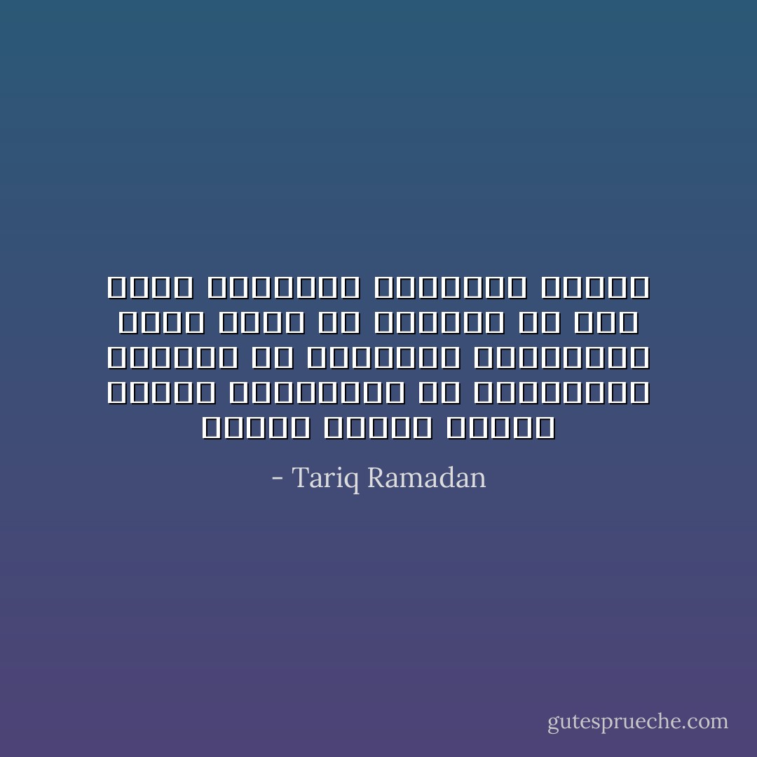 الإسلام لايقيم عالما مغلقا للمرجعية بل يعتمدعلى مجموعة من المبادئ الشمولية التي يمكن أن تتطابق مع أسس وقيم معتقدات وتقاليد دينية - Tariq Ramadan