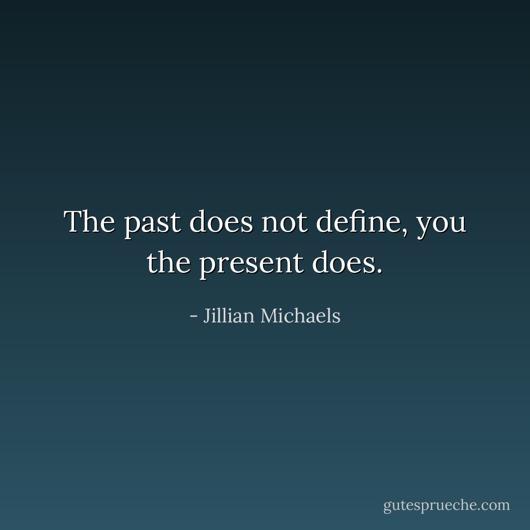 The past does not define, you the present does. - Jillian Michaels