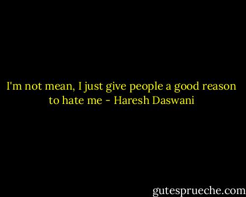 I'm not mean, I just give people a good reason to hate me - Haresh Daswani