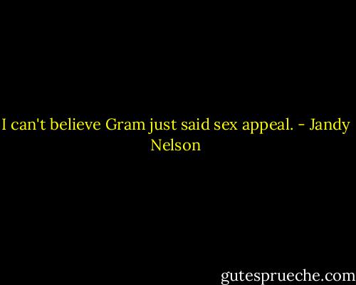 I can't believe Gram just said sex appeal. - Jandy Nelson