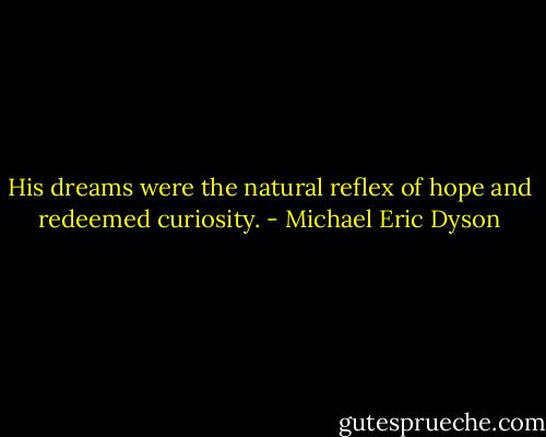 His dreams were the natural reflex of hope and redeemed curiosity. - Michael Eric Dyson