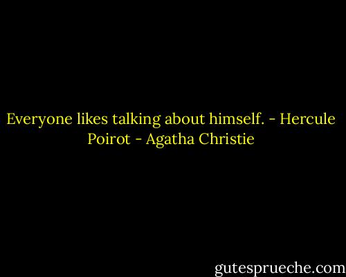 Everyone likes talking about himself. - Hercule Poirot - Agatha Christie