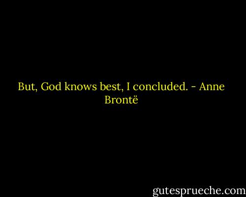 But, God knows best, I concluded. - Anne Brontë