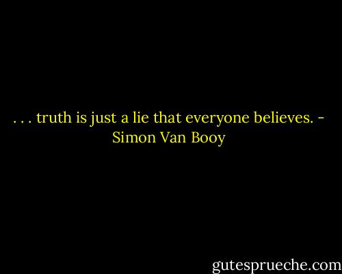 . . . truth is just a lie that everyone believes. - Simon Van Booy