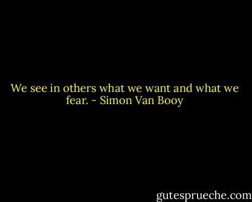 We see in others what we want and what we fear. - Simon Van Booy