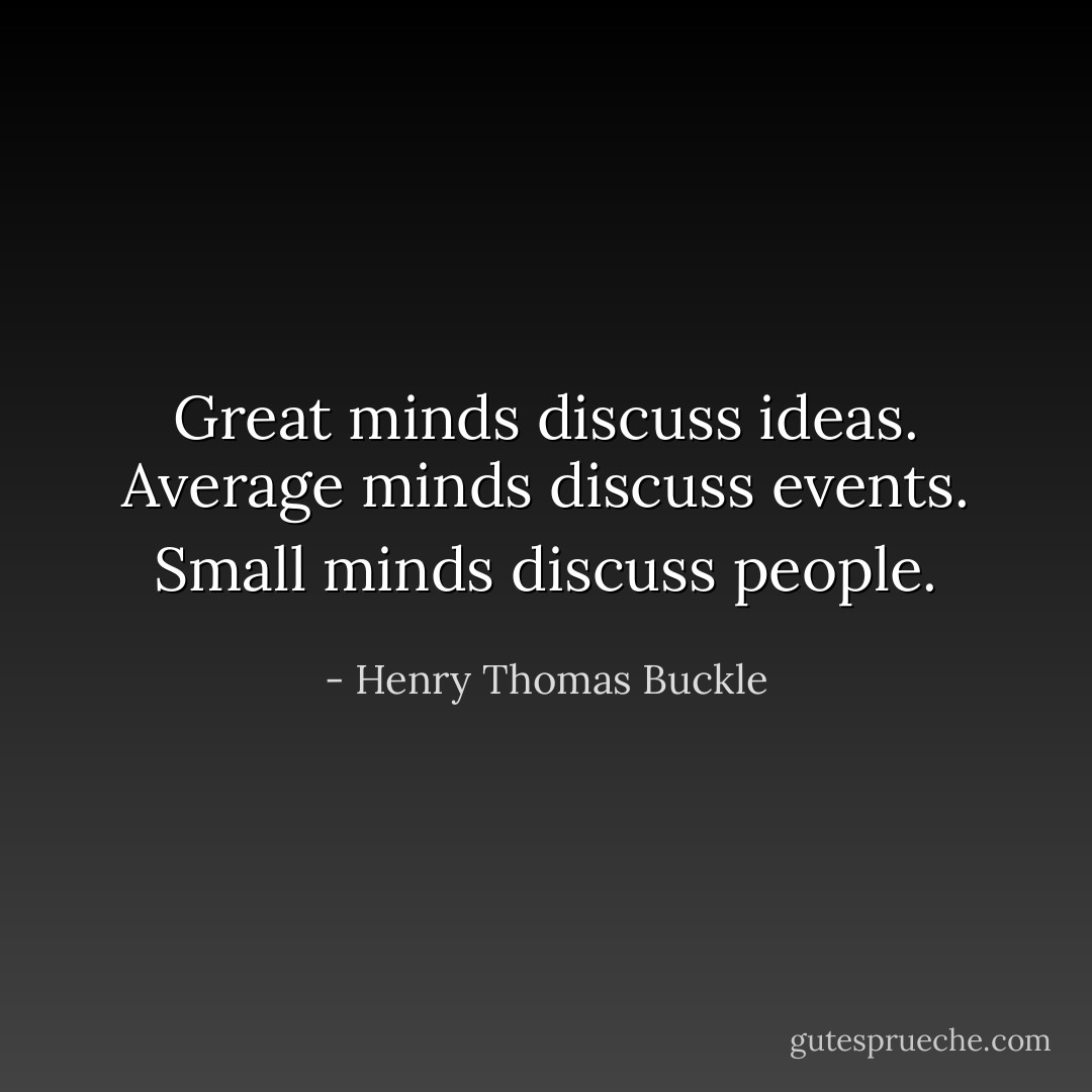 Great minds discuss ideas. Average minds discuss events. Small minds discuss people. - Henry Thomas Buckle