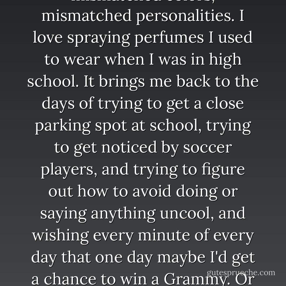 I've apparently been the victim of growing up, which apparently happens to all of us at one point or another. It's been going on for quite some time now, without me knowing it. I've found that growing up can mean a lot of things. For me, it doesn't mean I should become somebody completely new and stop loving the things I used to love. It means I've just added more things to my list. Like for example, I'm still beyond obsessed with the winter season and I still start putting up strings of lights in September. I still love sparkles and grocery shopping and really old cats that are only nice to you half the time. I still love writing in my journal and wearing dresses all the time and staring at chandeliers. But some new things I've fallen in love with -- mismatched everything. Mismatched chairs, mismatched colors, mismatched personalities. I love spraying perfumes I used to wear when I was in high school. It brings me back to the days of trying to get a close parking spot at school, trying to get noticed by soccer players, and trying to figure out how to avoid doing or saying anything uncool, and wishing every minute of every day that one day maybe I'd get a chance to win a Grammy. Or something crazy and out of reach like that. ;) I love old buildings with the paint chipping off the walls and my dad's stories about college. I love the freedom of living alone, but I also love things that make me feel seven again. Back then naivety was the norm and skepticism was a foreign language, and I just think every once in a while you need fries and a chocolate milkshake and your mom. I love picking up a cookbook and closing my eyes and opening it to a random page, then attempting to make that recipe. I've loved my fans from the very first day, but they've said things and done things recently that make me feel like they're my friends -- more now than ever before. I'll never go a day without thinking about our memories together. - Taylor Swift